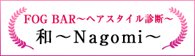 FOG BAR〜ヘアスタイル診断〜（和〜Nagomi〜）